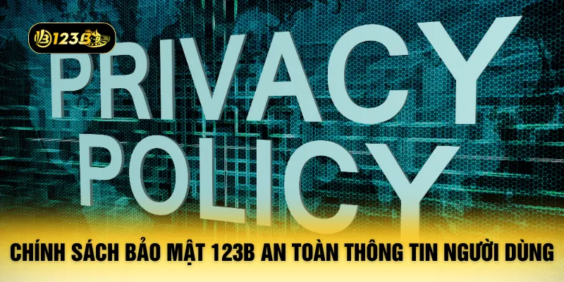 Chính sách bảo mật 123B an toàn thông tin người dùng